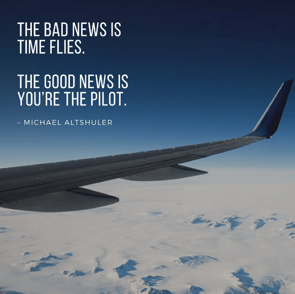 The bad news is time flies. The good news is you re the pilot.