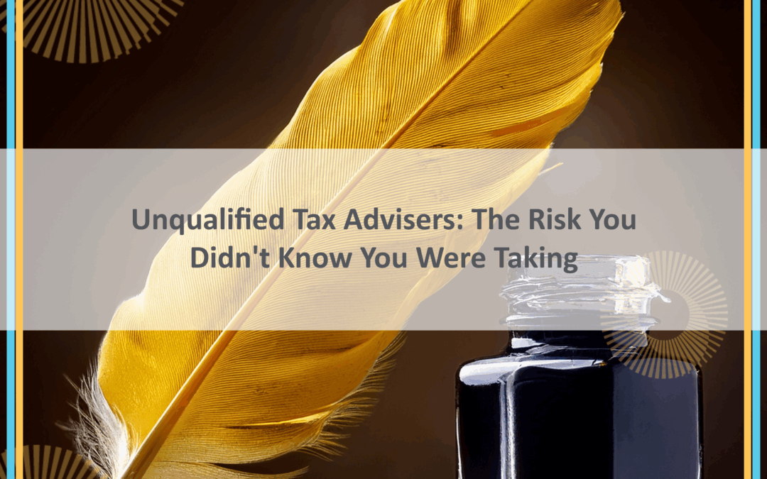 Unqualified Tax Advisers: The Risk You Didn’t Know You Were Taking
