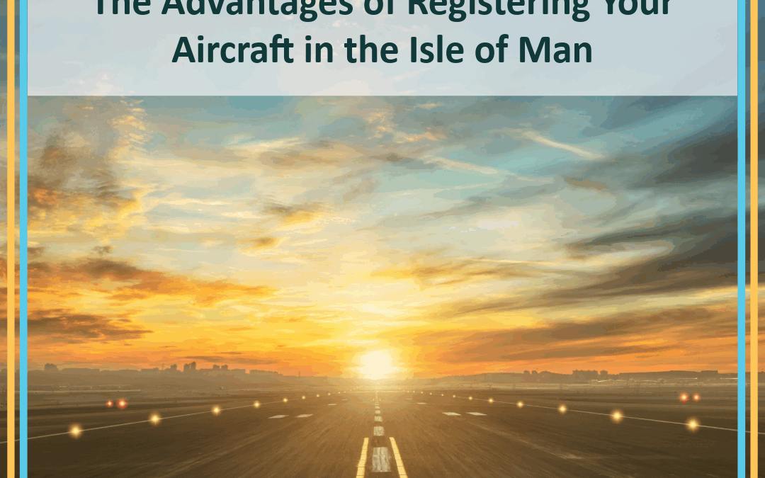 The Advantages of Registering Your Aircraft in the Isle of Man